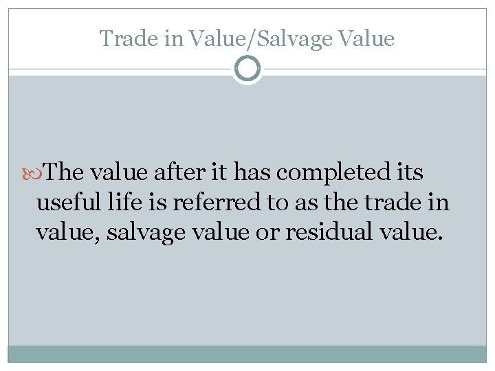 Trade in Value/Salvage Value The value after it has completed its useful life is