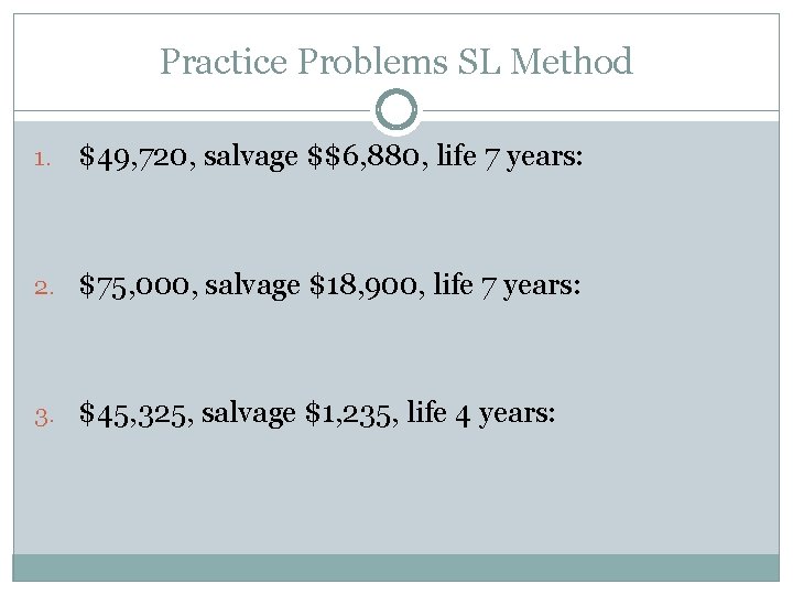 Practice Problems SL Method 1. $49, 720, salvage $$6, 880, life 7 years: 2.