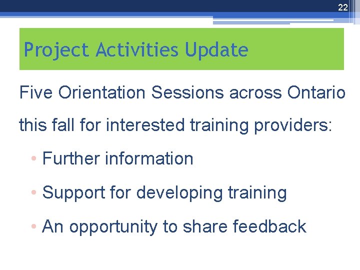 22 Project Activities Update Five Orientation Sessions across Ontario this fall for interested training