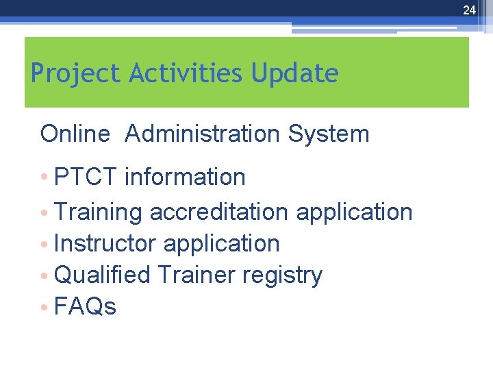 24 Project Activities Update Online Administration System • PTCT information • Training accreditation application