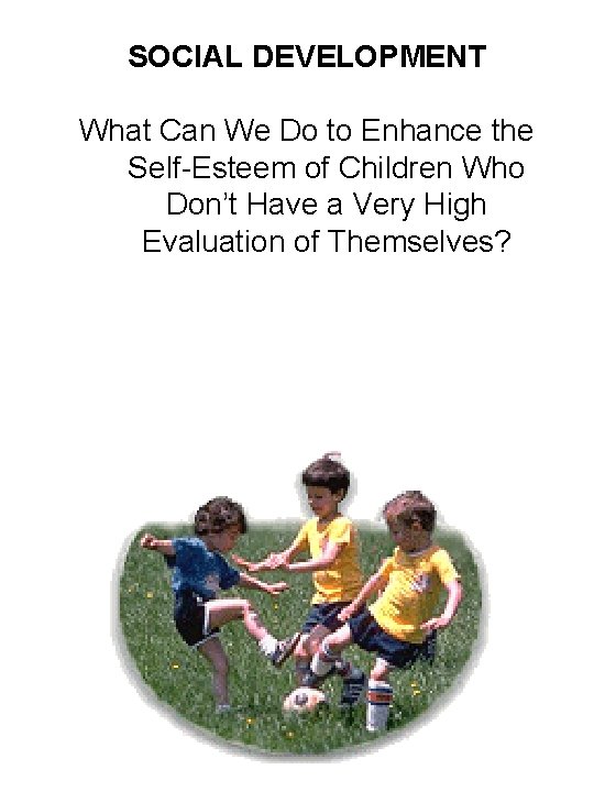 SOCIAL DEVELOPMENT What Can We Do to Enhance the Self-Esteem of Children Who Don’t