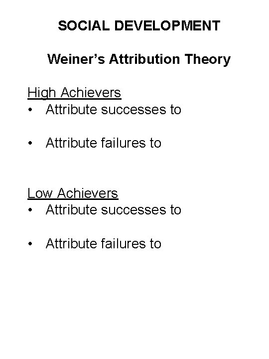 SOCIAL DEVELOPMENT Weiner’s Attribution Theory High Achievers • Attribute successes to • Attribute failures