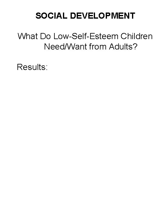 SOCIAL DEVELOPMENT What Do Low-Self-Esteem Children Need/Want from Adults? Results: 