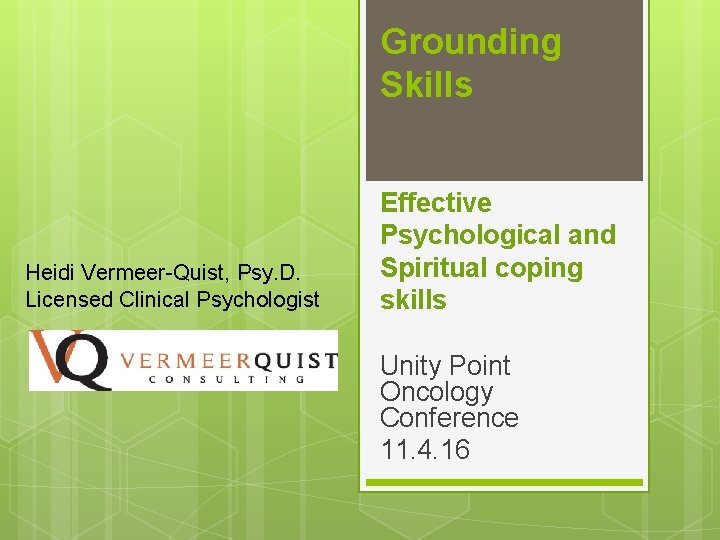 Grounding Skills Heidi Vermeer-Quist, Psy. D. Licensed Clinical Psychologist Effective Psychological and Spiritual coping