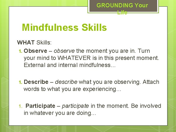 GROUNDING Your Life Mindfulness Skills WHAT Skills: 1. Observe – observe the moment you