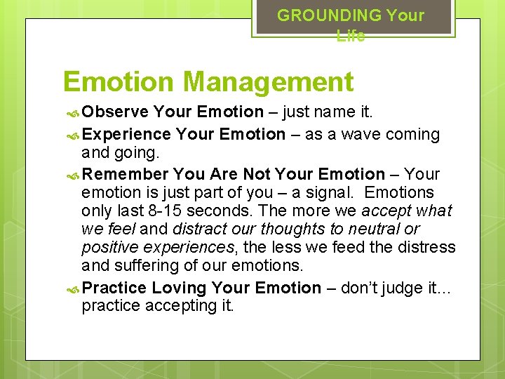 GROUNDING Your Life Emotion Management Observe Your Emotion – just name it. Experience Your