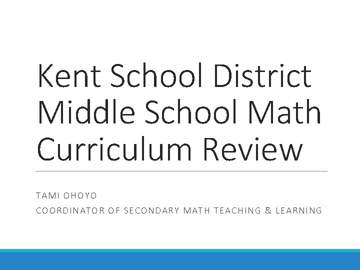 Kent School District Middle School Math Curriculum Review TAMI OHOYO COORDINATOR OF SECONDARY MATH