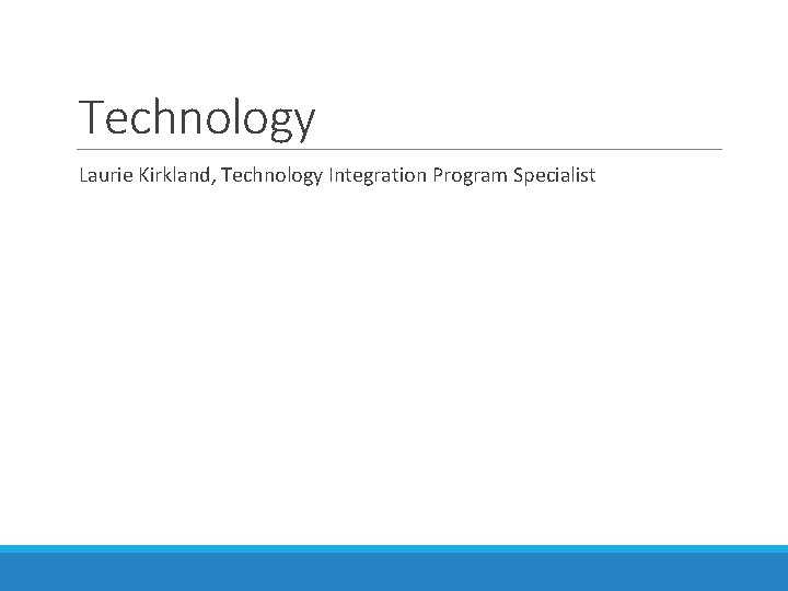 Technology Laurie Kirkland, Technology Integration Program Specialist 