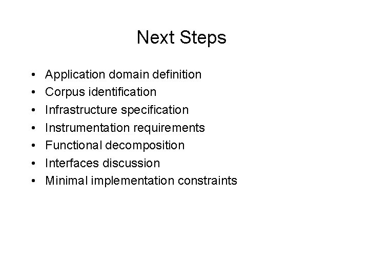 Next Steps • • Application domain definition Corpus identification Infrastructure specification Instrumentation requirements Functional