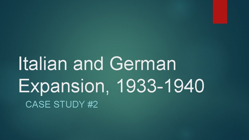 Italian and German Expansion, 1933 -1940 CASE STUDY #2 