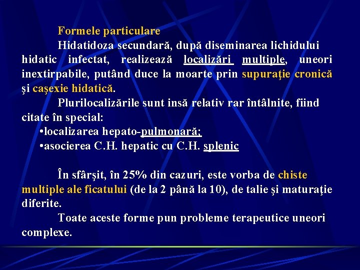Formele particulare Hidatidoza secundară, după diseminarea lichidului hidatic infectat, realizează localizări multiple, uneori inextirpabile, Formele particulare Hidatidoza secundară, după diseminarea lichidului hidatic infectat, realizează localizări multiple, uneori inextirpabile,