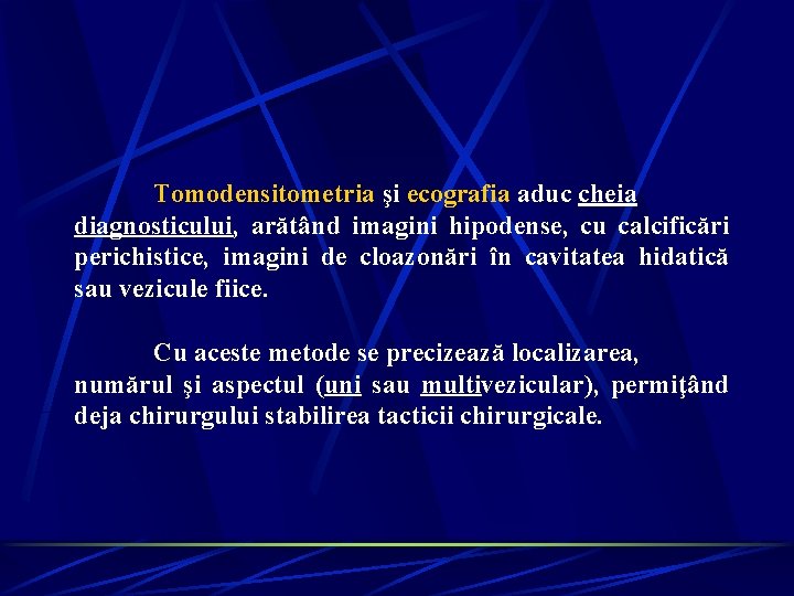 Tomodensitometria şi ecografia aduc cheia diagnosticului, arătând imagini hipodense, cu calcificări perichistice, imagini de Tomodensitometria şi ecografia aduc cheia diagnosticului, arătând imagini hipodense, cu calcificări perichistice, imagini de
