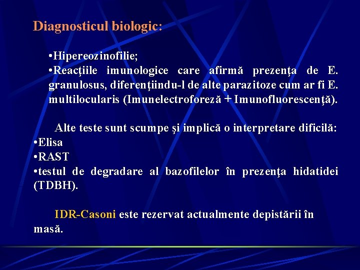 Diagnosticul biologic: • Hipereozinofilie; • Reacţiile imunologice care afirmă prezenţa de E. granulosus, diferenţiindu-l Diagnosticul biologic: • Hipereozinofilie; • Reacţiile imunologice care afirmă prezenţa de E. granulosus, diferenţiindu-l