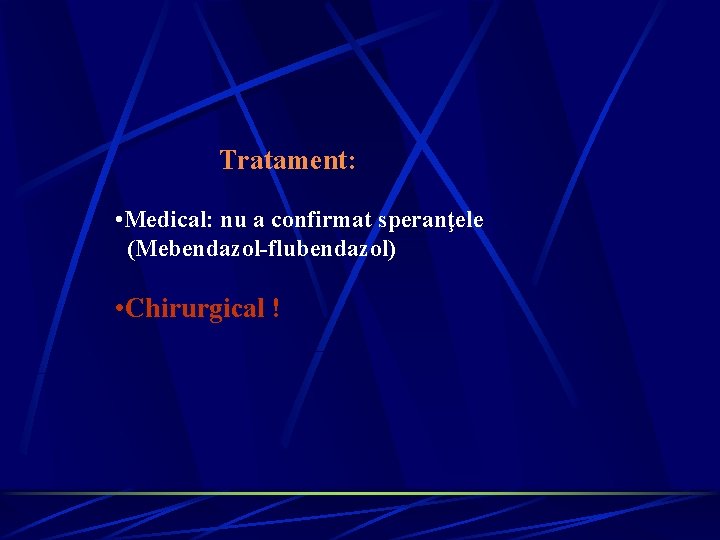 Tratament: • Medical: nu a confirmat speranţele (Mebendazol-flubendazol) • Chirurgical ! Tratament: • Medical: nu a confirmat speranţele (Mebendazol-flubendazol) • Chirurgical !
