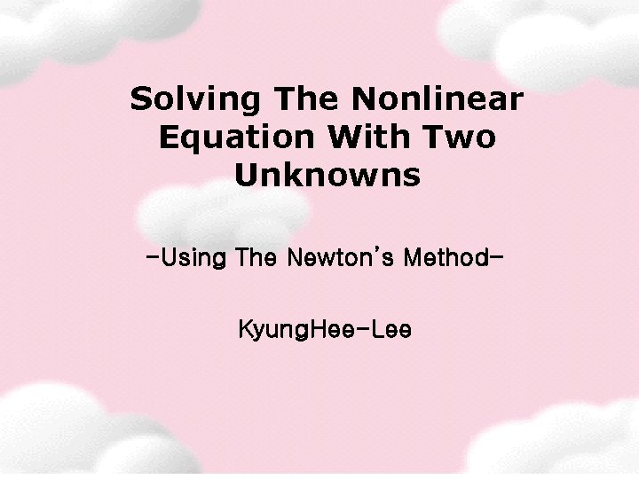 Solving The Nonlinear Equation With Two Unknowns -Using The Newton’s Method. Kyung. Hee-Lee 