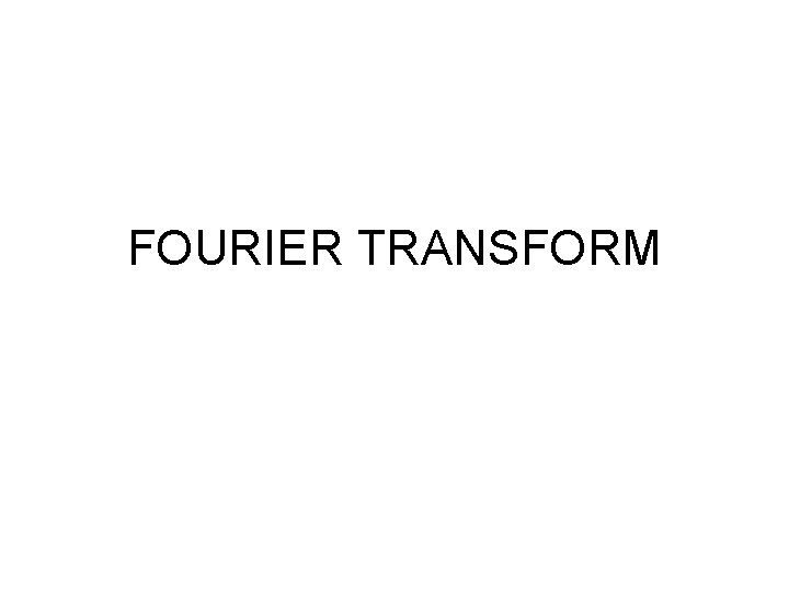 FOURIER TRANSFORM 