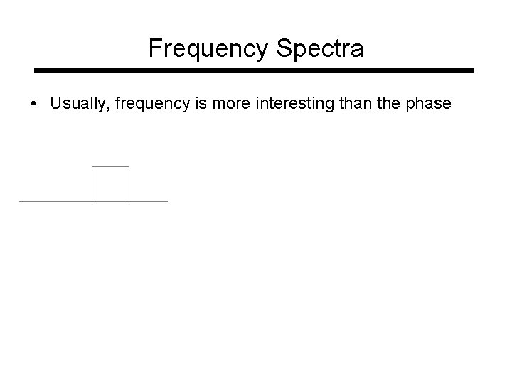 Frequency Spectra • Usually, frequency is more interesting than the phase 