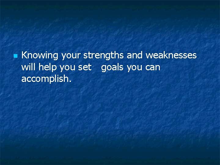 n Knowing your strengths and weaknesses will help you set goals you can accomplish. n Knowing your strengths and weaknesses will help you set goals you can accomplish.