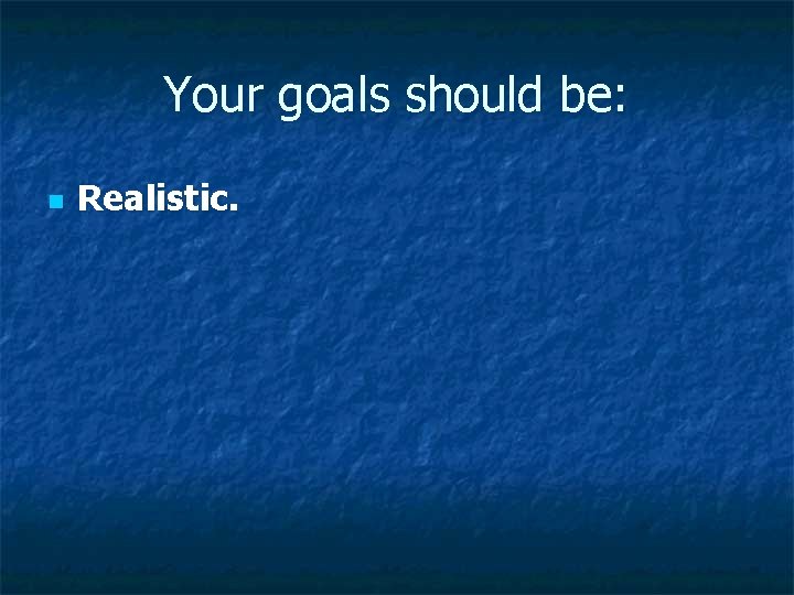 Your goals should be: n Realistic. Your goals should be: n Realistic.