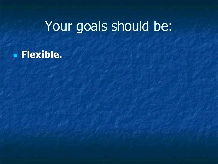 Your goals should be: n Flexible. Your goals should be: n Flexible.