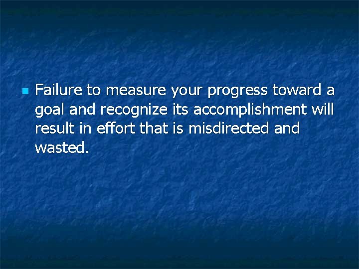n Failure to measure your progress toward a goal and recognize its accomplishment will n Failure to measure your progress toward a goal and recognize its accomplishment will