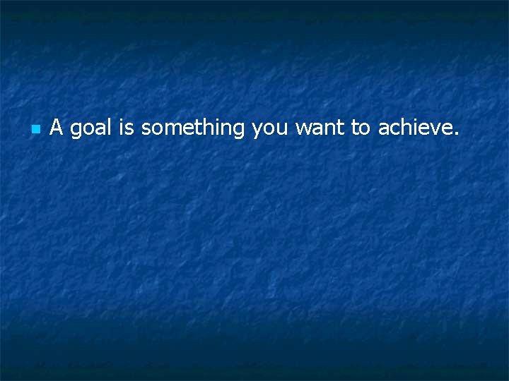 n A goal is something you want to achieve. n A goal is something you want to achieve.