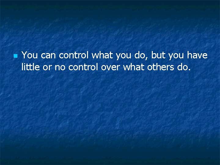 n You can control what you do, but you have little or no control n You can control what you do, but you have little or no control