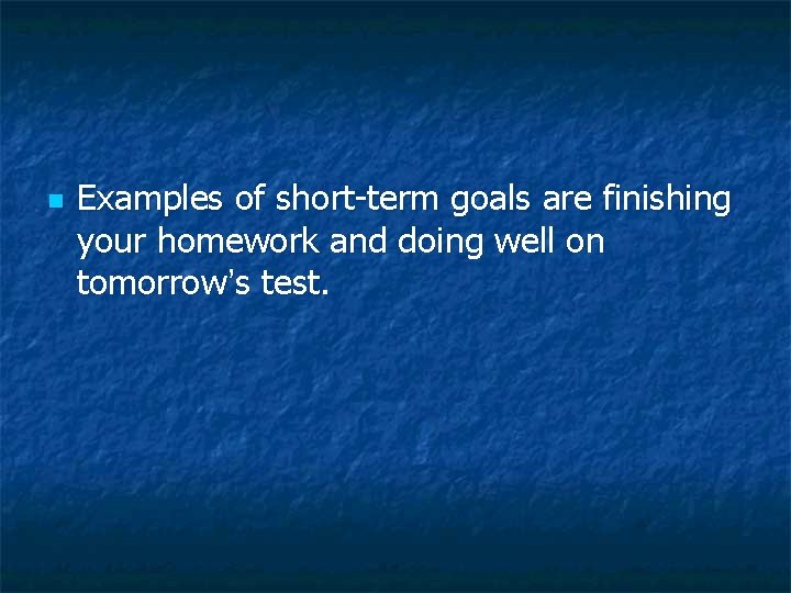 n Examples of short-term goals are finishing your homework and doing well on tomorrow’s n Examples of short-term goals are finishing your homework and doing well on tomorrow’s
