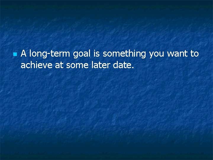 n A long-term goal is something you want to achieve at some later date. n A long-term goal is something you want to achieve at some later date.