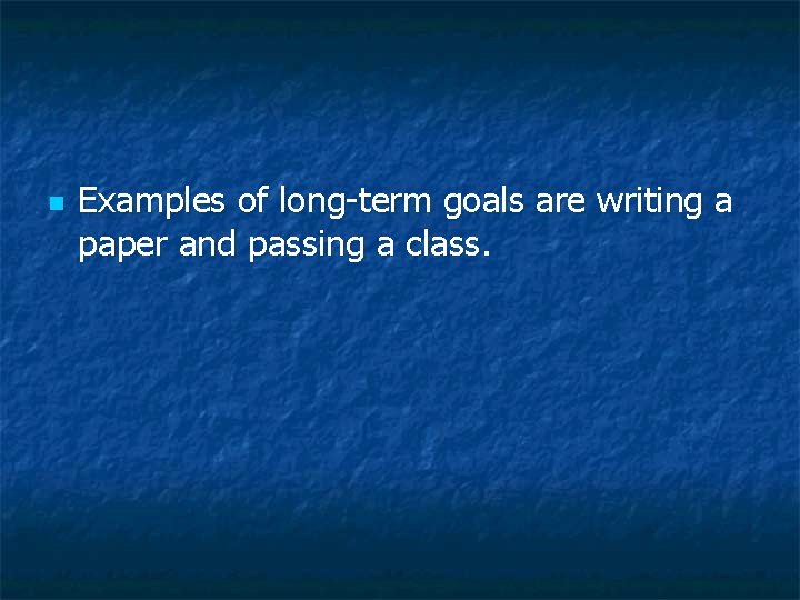 n Examples of long-term goals are writing a paper and passing a class. n Examples of long-term goals are writing a paper and passing a class.