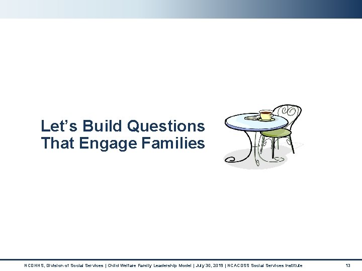 Let’s Build Questions That Engage Families NCDHHS, Division of Social Services | Child Welfare