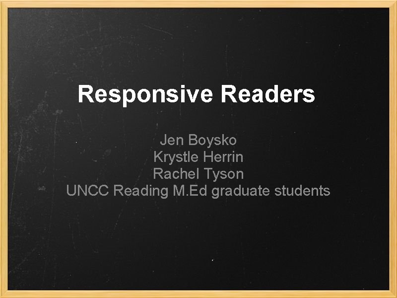 Responsive Readers Jen Boysko Krystle Herrin Rachel Tyson UNCC Reading M. Ed graduate students