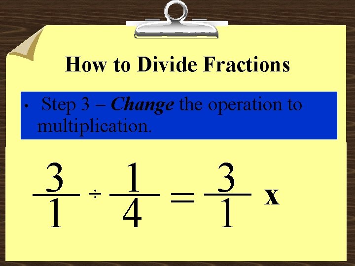 How to Divide Fractions • Step 3 – Change the operation to multiplication. 3