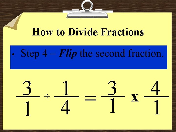 How to Divide Fractions • Step 4 – Flip the second fraction. 3 1