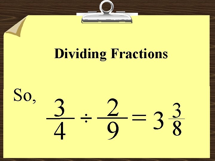 Dividing Fractions So, 3 4 ÷ 2 = 3 3 8 9 