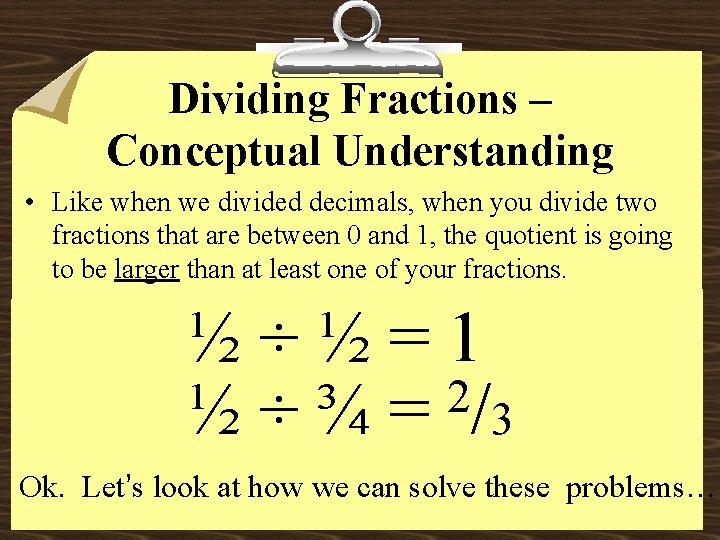 Dividing Fractions – Conceptual Understanding • Like when we divided decimals, when you divide