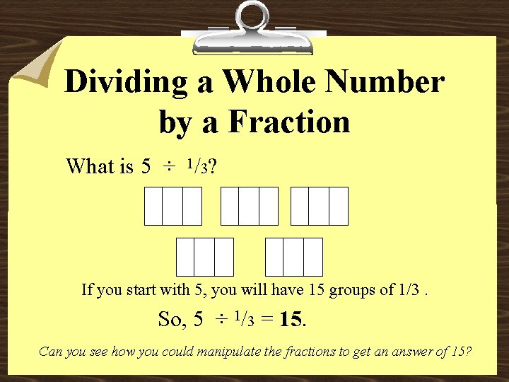 Dividing a Whole Number by a Fraction What is 5 ÷ 1/3? If you