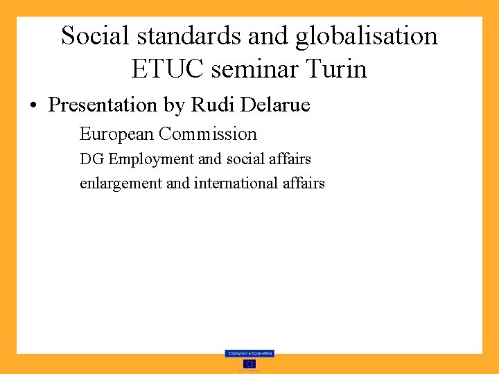 Social standards and globalisation ETUC seminar Turin • Presentation by Rudi Delarue European Commission