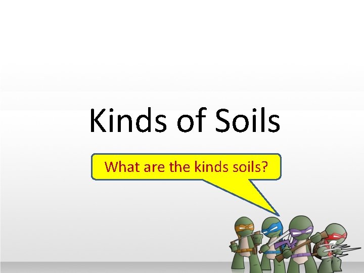 Kinds of Soils What are the kinds soils? 