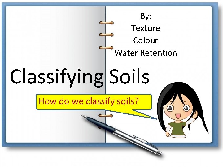 By: Texture Colour Water Retention Classifying Soils How do we classify soils? By: Texture Colour Water Retention Classifying Soils How do we classify soils?