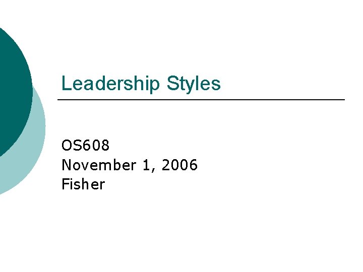 Leadership Styles OS 608 November 1, 2006 Fisher 