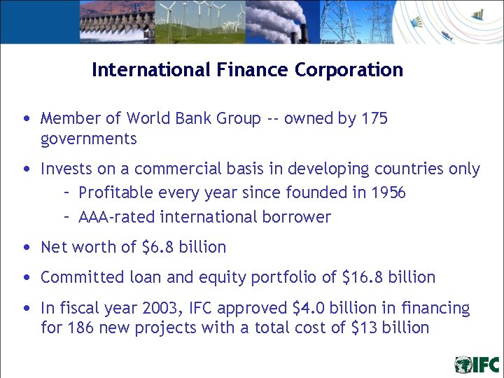 International Finance Corporation • Member of World Bank Group -- owned by 175 governments International Finance Corporation • Member of World Bank Group -- owned by 175 governments