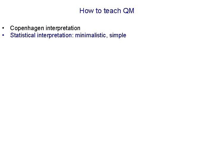 How to teach QM • Copenhagen interpretation • Statistical interpretation: minimalistic, simple 