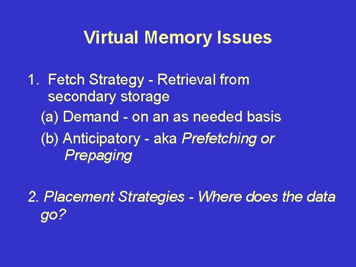 Virtual Memory Issues 1. Fetch Strategy - Retrieval from secondary storage (a) Demand -