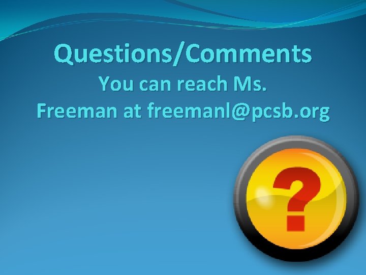 Questions/Comments You can reach Ms. Freeman at freemanl@pcsb. org 