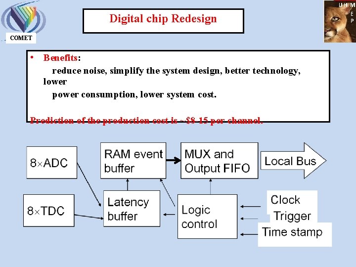 Digital chip Redesign COMET • Benefits: reduce noise, simplify the system design, better technology,