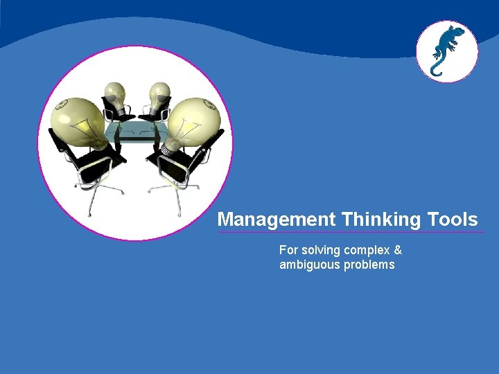 Management Thinking Tools For solving complex & ambiguous problems 