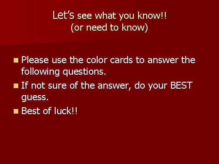 Let’s see what you know!! (or need to know) n Please use the color