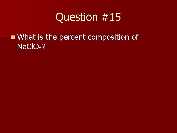 Question #15 n What is the percent composition of Na. Cl. O 3? 