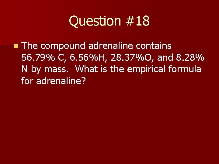Question #18 n The compound adrenaline contains 56. 79% C, 6. 56%H, 28. 37%O,